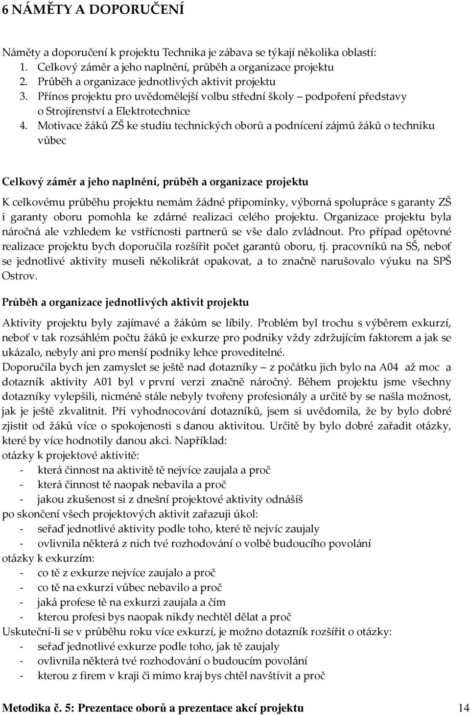 Motivace žáků ZŠ ke studiu technických oborů a podnícení zájmů žáků o techniku vůbec Celkový záměr a jeho naplnění, průběh a organizace projektu K celkovému průběhu projektu nemám žádné připomínky,