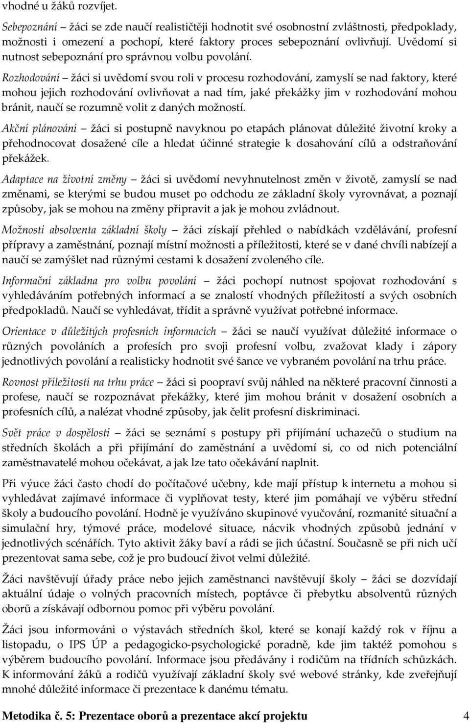 Rozhodování žáci si uvědomí svou roli v procesu rozhodování, zamyslí se nad faktory, které mohou jejich rozhodování ovlivňovat a nad tím, jaké překážky jim v rozhodování mohou bránit, naučí se