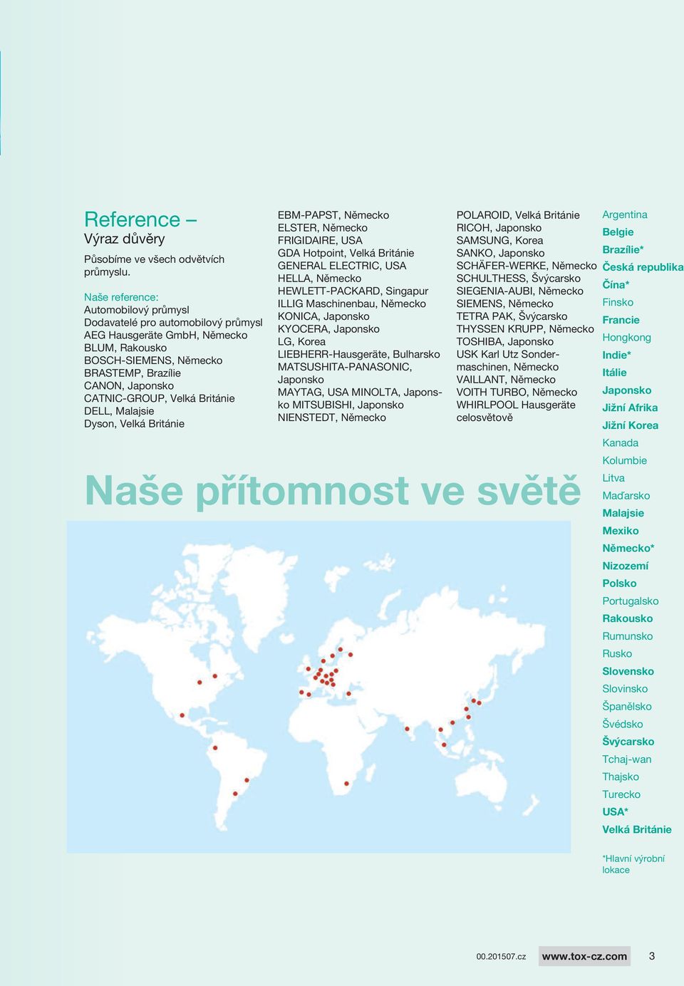 Británie DELL, Malajsie Dyson, Velká Británie EBM-PAPST, Německo ELSTER, Německo FRIGIDAIRE, USA GDA Hotpoint, Velká Británie GENERAL ELECTRIC, USA HELLA, Německo HEWLETT-PACKARD, Singapur ILLIG