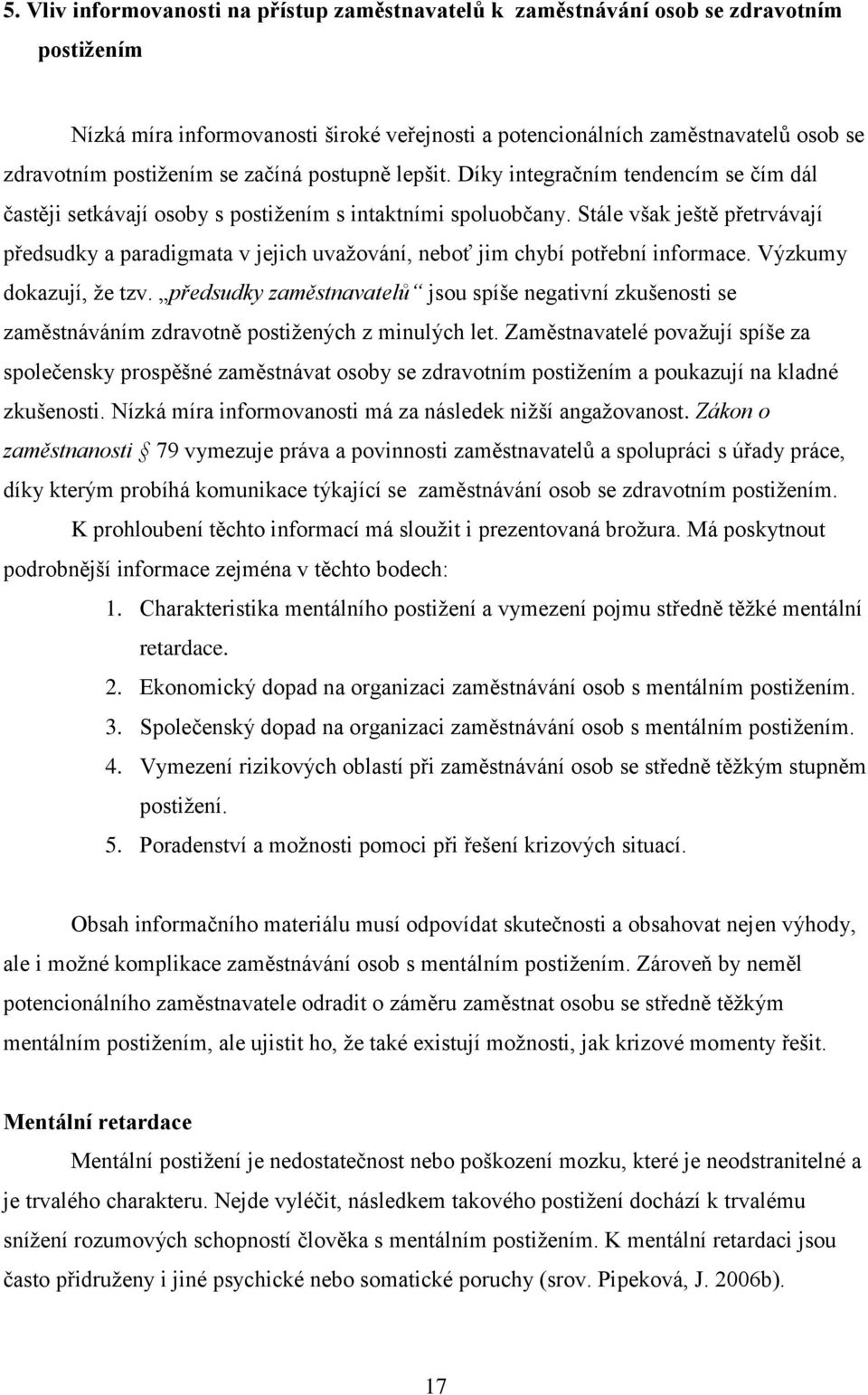 Stále však ještě přetrvávají předsudky a paradigmata v jejich uvažování, neboť jim chybí potřební informace. Výzkumy dokazují, že tzv.