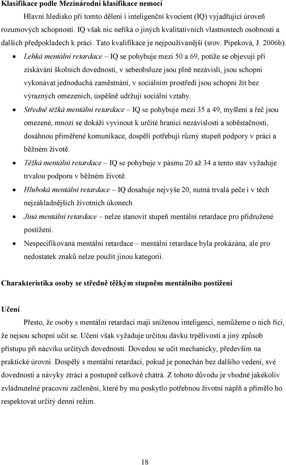 Lehká mentální retardace IQ se pohybuje mezi 50 a 69, potíže se objevují při získávání školních dovedností, v sebeobsluze jsou plně nezávislí, jsou schopni vykonávat jednoduchá zaměstnání, v