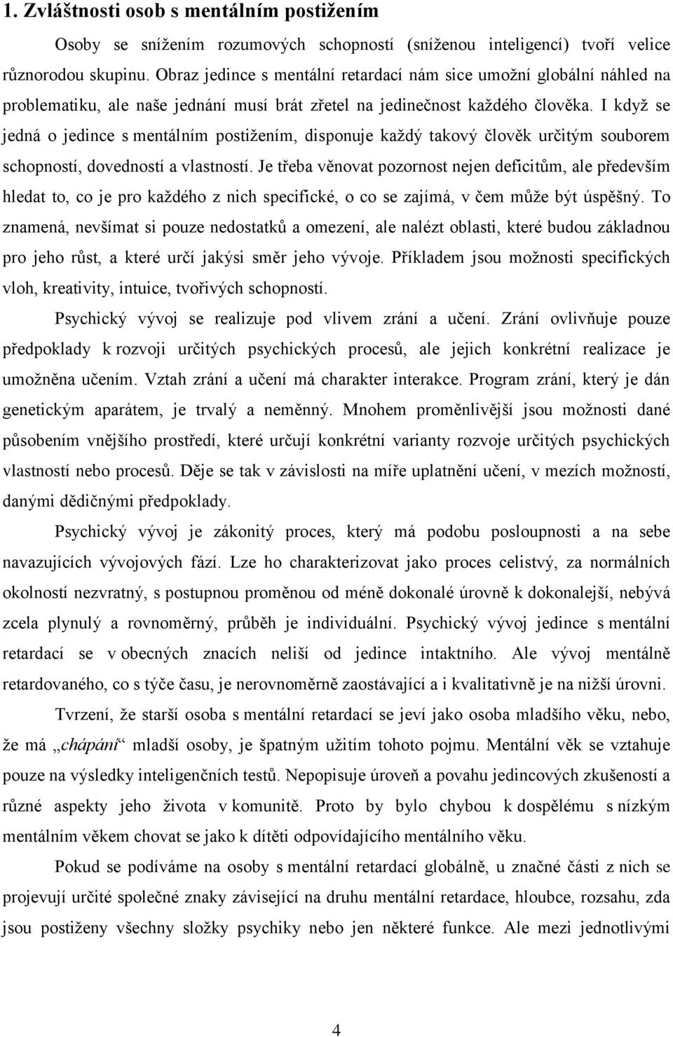 I když se jedná o jedince s mentálním postižením, disponuje každý takový člověk určitým souborem schopností, dovedností a vlastností.