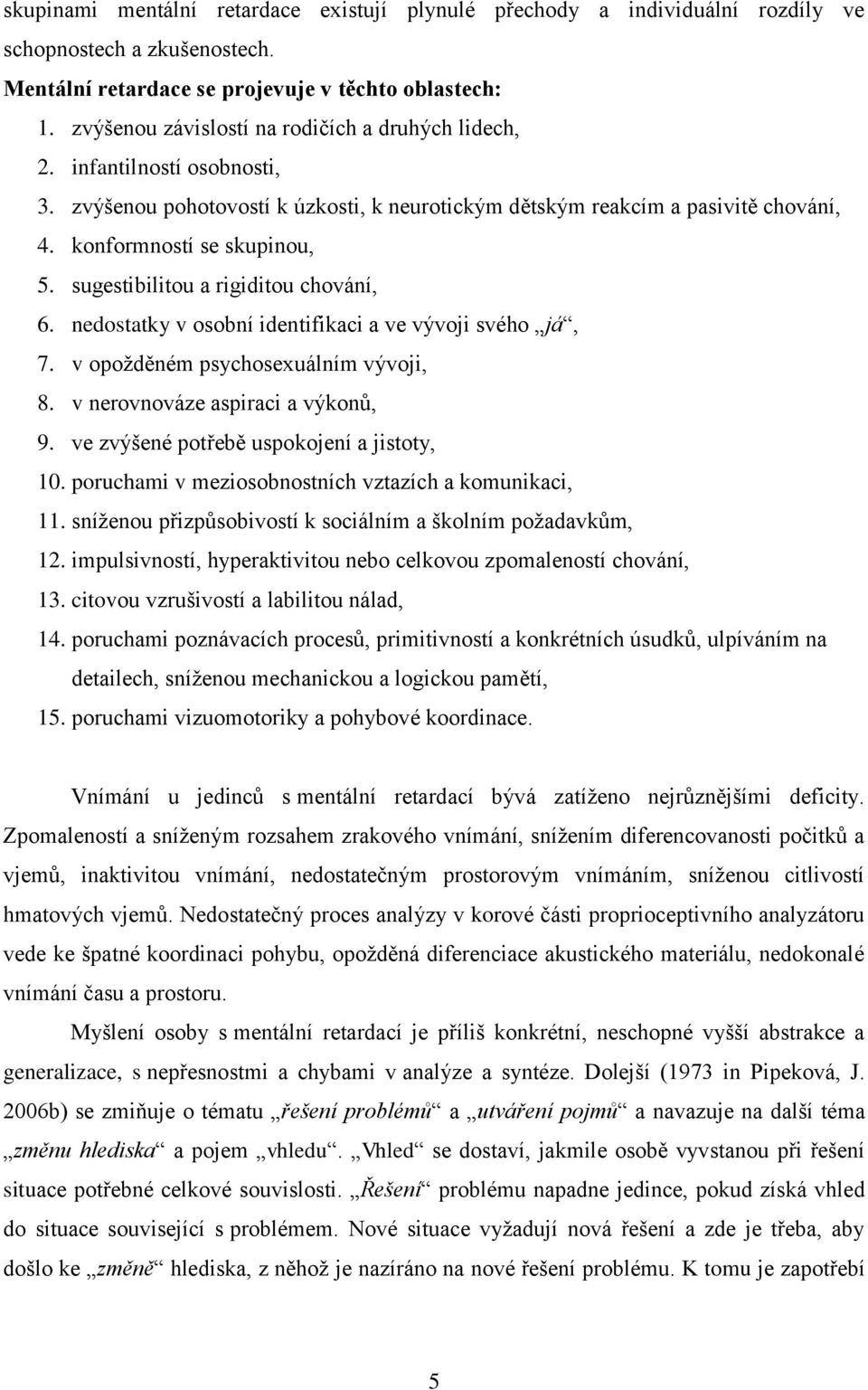 sugestibilitou a rigiditou chování, 6. nedostatky v osobní identifikaci a ve vývoji svého já, 7. v opožděném psychosexuálním vývoji, 8. v nerovnováze aspiraci a výkonů, 9.