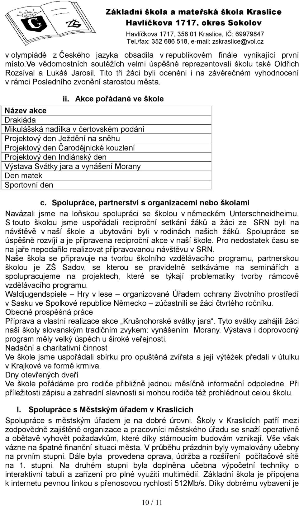 Akce pořádané ve škole Název akce Drakiáda Mikulášská nadílka v čertovském podání Projektový den Ježdění na sněhu Projektový den Čarodějnické kouzlení Projektový den Indiánský den Výstava Svátky jara