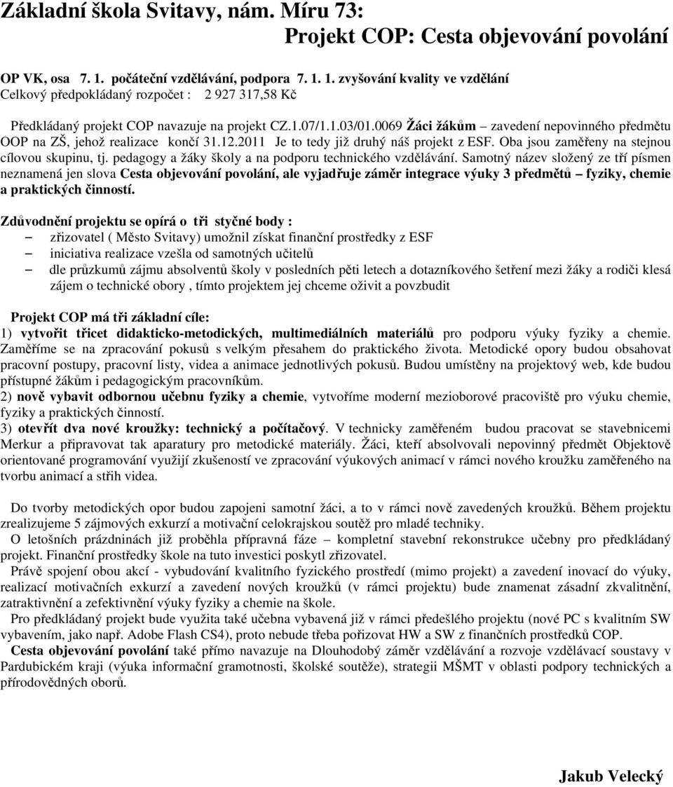 0069 Žáci žákům zavedení nepovinného předmětu OOP na ZŠ, jehož realizace končí 31.12.2011 Je to tedy již druhý náš projekt z ESF. Oba jsou zaměřeny na stejnou cílovou skupinu, tj.