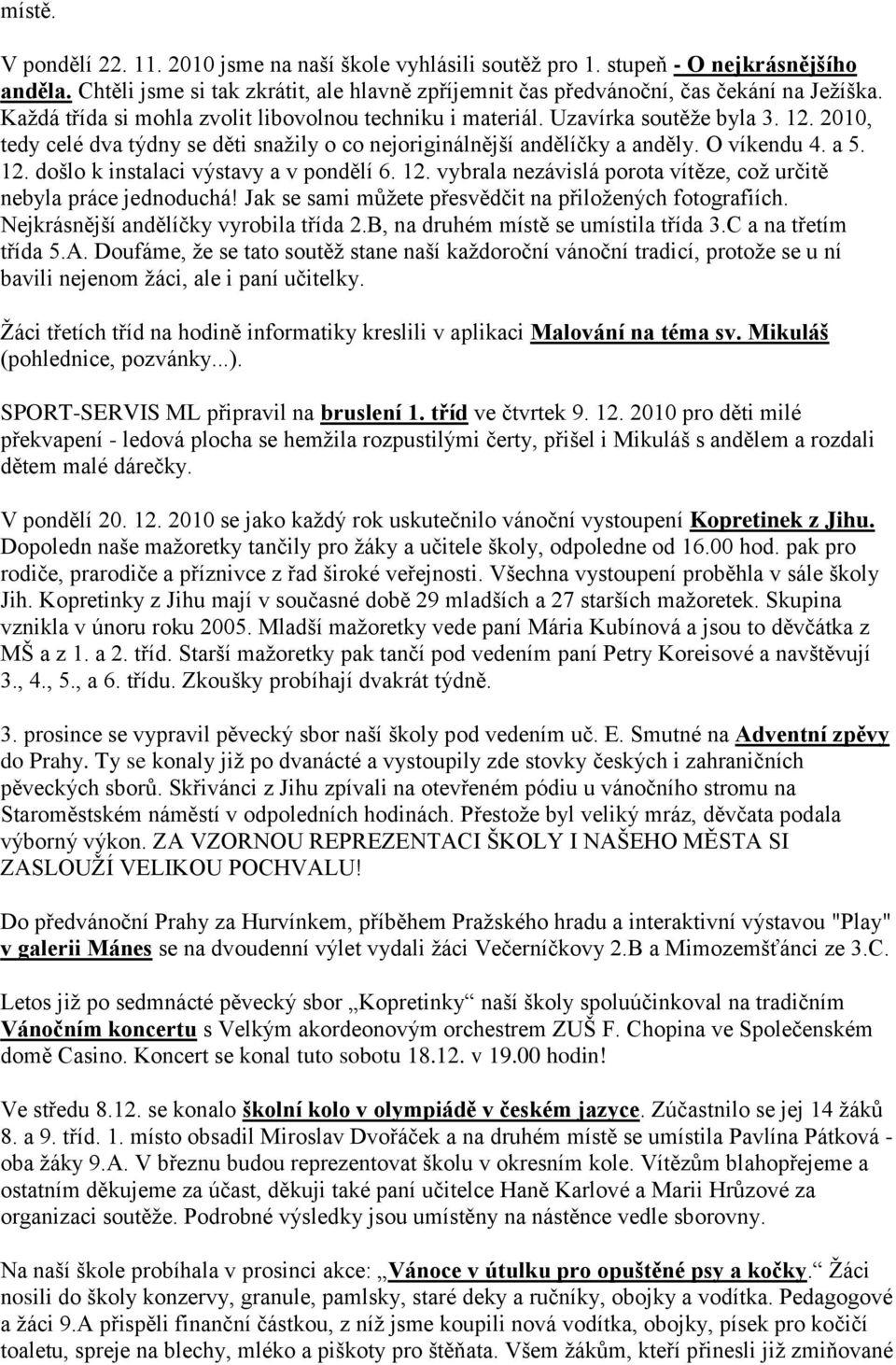 12. vybrala nezávislá porota vítěze, což určitě nebyla práce jednoduchá! Jak se sami můžete přesvědčit na přiložených fotografiích. Nejkrásnější andělíčky vyrobila třída 2.