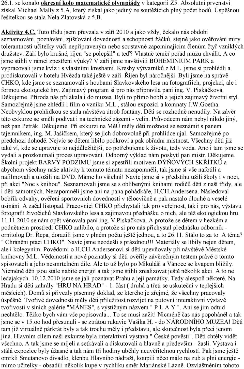 Tuto třídu jsem převzala v září 2010 a jako vždy, čekalo nás období seznamování, poznávání, zjišťování dovedností a schopností žáčků, stejně jako ověřování míry tolerantnosti učitelky vůči