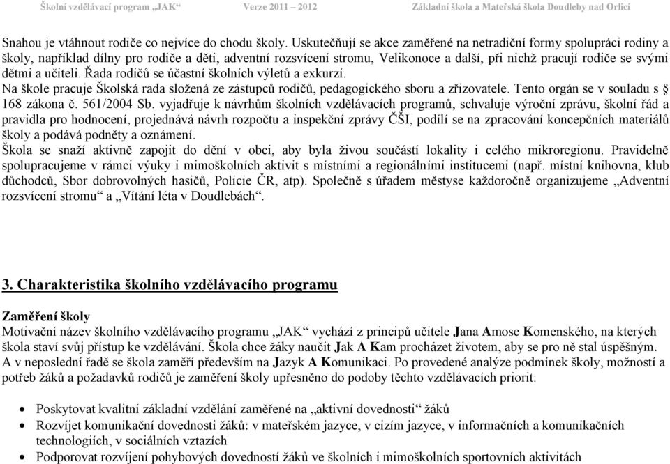 a učiteli. Řada rodičů se účastní školních výletů a exkurzí. Na škole pracuje Školská rada sloţená ze zástupců rodičů, pedagogického sboru a zřizovatele. Tento orgán se v souladu s 168 zákona č.