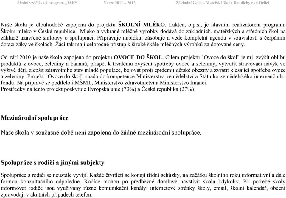 Připravuje nabídku, zásobuje a vede kompletní agendu v souvislosti s čerpáním dotací ţáky ve školách. Ţáci tak mají celoročně přístup k široké škále mléčných výrobků za dotované ceny.