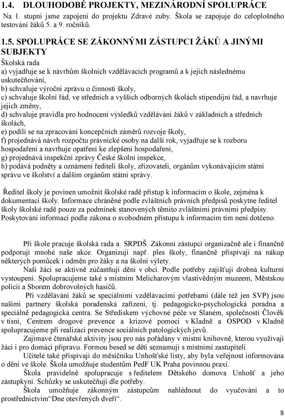 SPOLUPRÁCE SE ZÁKONNÝMI ZÁSTUPCI ŽÁKŮ A JINÝMI SUBJEKTY Školská rada a) vyjadřuje se k návrhům školních vzdělávacích programů a k jejich následnému uskutečňování, b) schvaluje výroční zprávu o