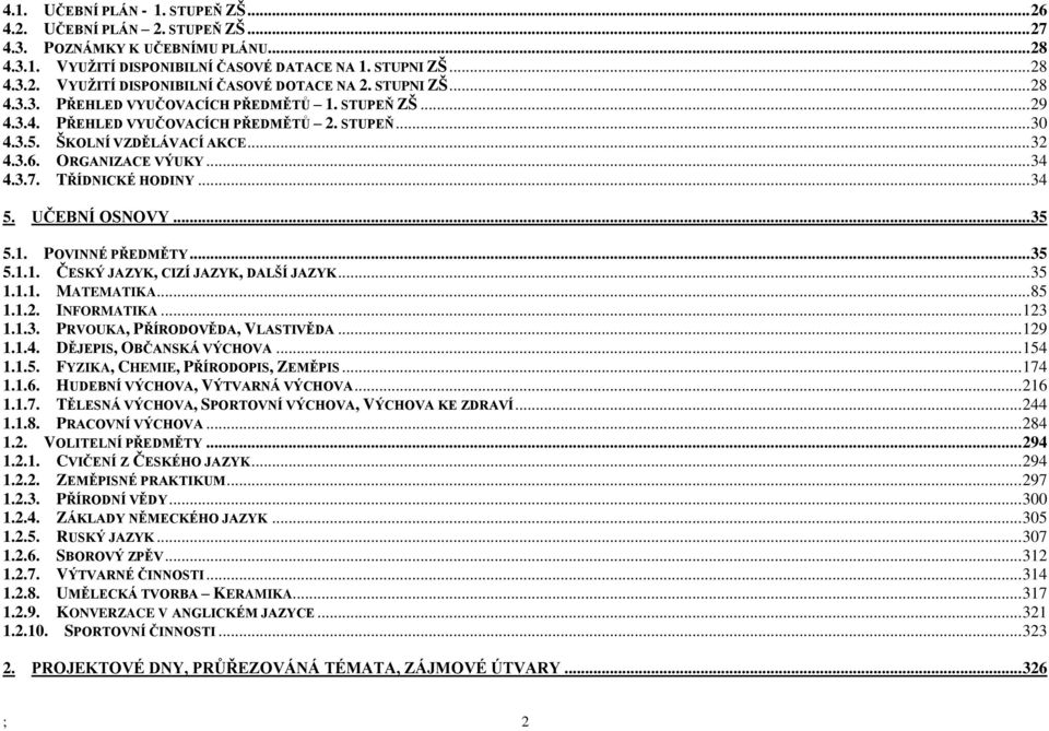 TŘÍDNICKÉ HODINY... 34 5. UČEBNÍ OSNOVY... 35 5.1. POVINNÉ PŘEDMĚTY... 35 5.1.1. ČESKÝ JAZYK, CIZÍ JAZYK, DALŠÍ JAZYK... 35 1.1.1. MATEMATIKA... 85 1.1.2. INFORMATIKA... 123 1.1.3. PRVOUKA, PŘÍRODOVĚDA, VLASTIVĚDA.