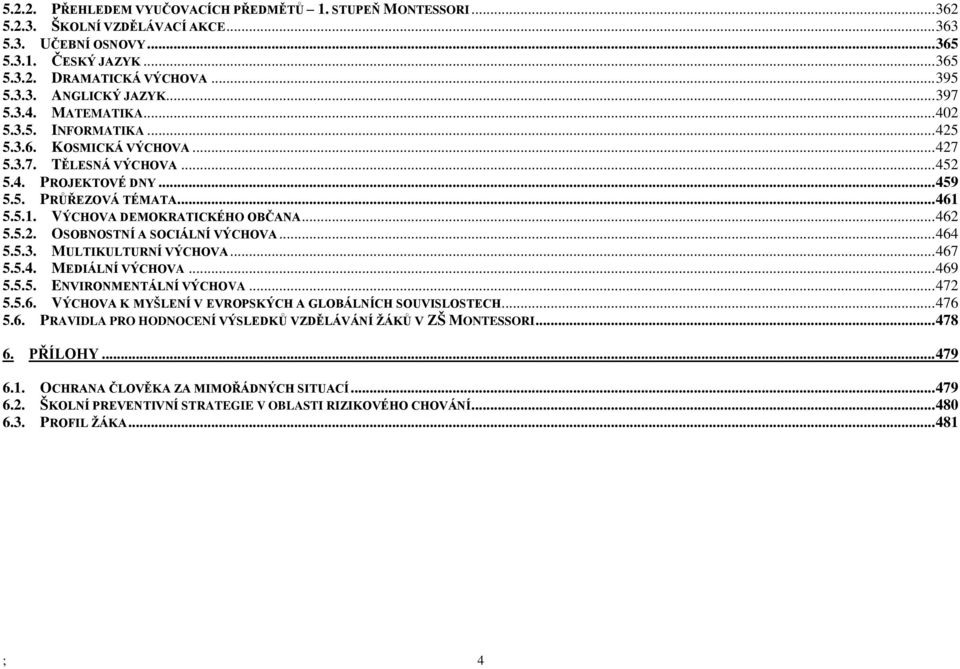 5.5.1. VÝCHOVA DEMOKRATICKÉHO OBČANA... 462 5.5.2. OSOBNOSTNÍ A SOCIÁLNÍ VÝCHOVA... 464 5.5.3. MULTIKULTURNÍ VÝCHOVA... 467 5.5.4. MEDIÁLNÍ VÝCHOVA... 469 5.5.5. ENVIRONMENTÁLNÍ VÝCHOVA... 472 5.5.6. VÝCHOVA K MYŠLENÍ V EVROPSKÝCH A GLOBÁLNÍCH SOUVISLOSTECH.