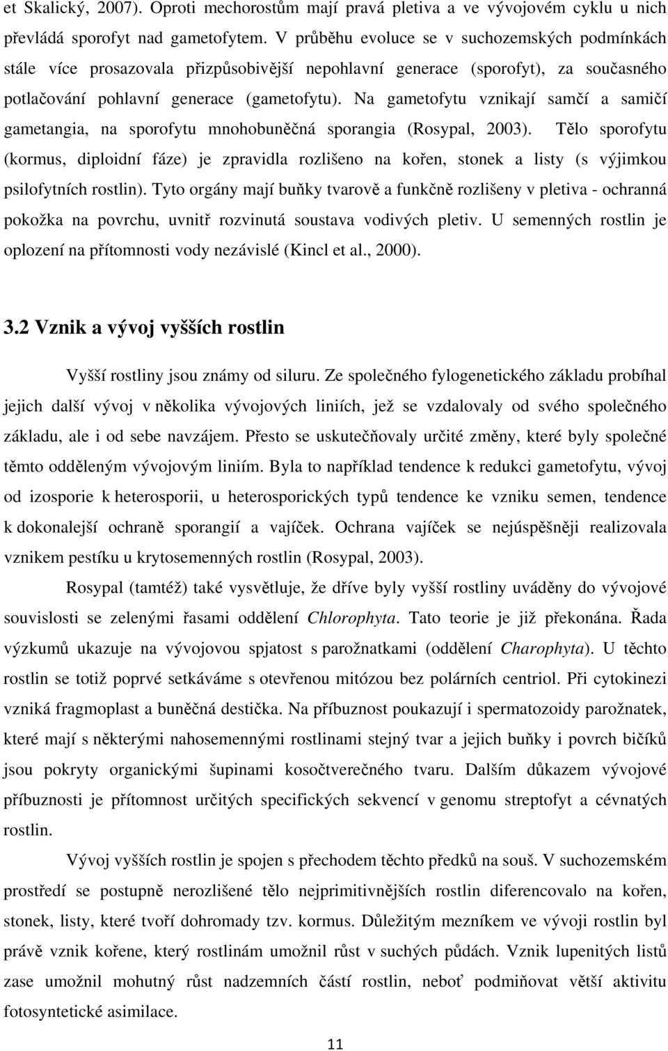 Na gametofytu vznikají samčí a samičí gametangia, na sporofytu mnohobuněčná sporangia (Rosypal, 2003).