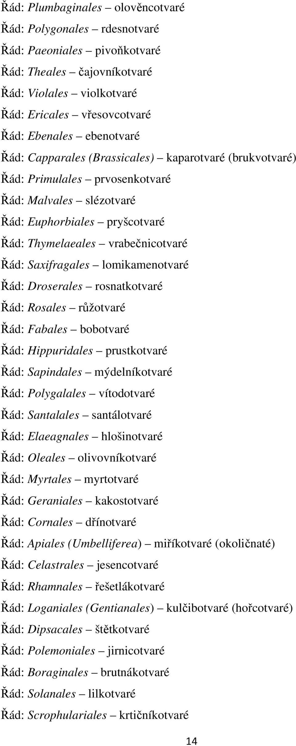 lomikamenotvaré Řád: Droserales rosnatkotvaré Řád: Rosales růžotvaré Řád: Fabales bobotvaré Řád: Hippuridales prustkotvaré Řád: Sapindales mýdelníkotvaré Řád: Polygalales vítodotvaré Řád: Santalales