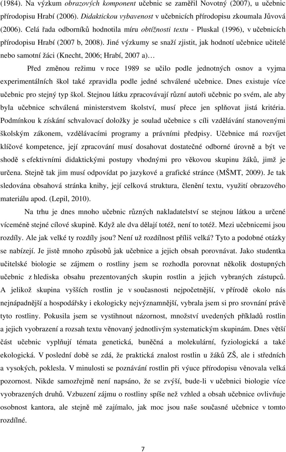 Jiné výzkumy se snaží zjistit, jak hodnotí učebnice učitelé nebo samotní žáci (Knecht, 2006; Hrabí, 2007 a) Před změnou režimu v roce 1989 se učilo podle jednotných osnov a vyjma experimentálních