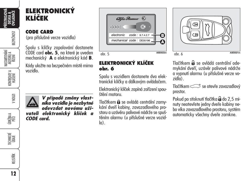 6 Spolu s vozidlem dostanete dva elektronické klíčky a dálkovým ovládačem. Elektronický klíček zapíná zařízení spouštění motoru.