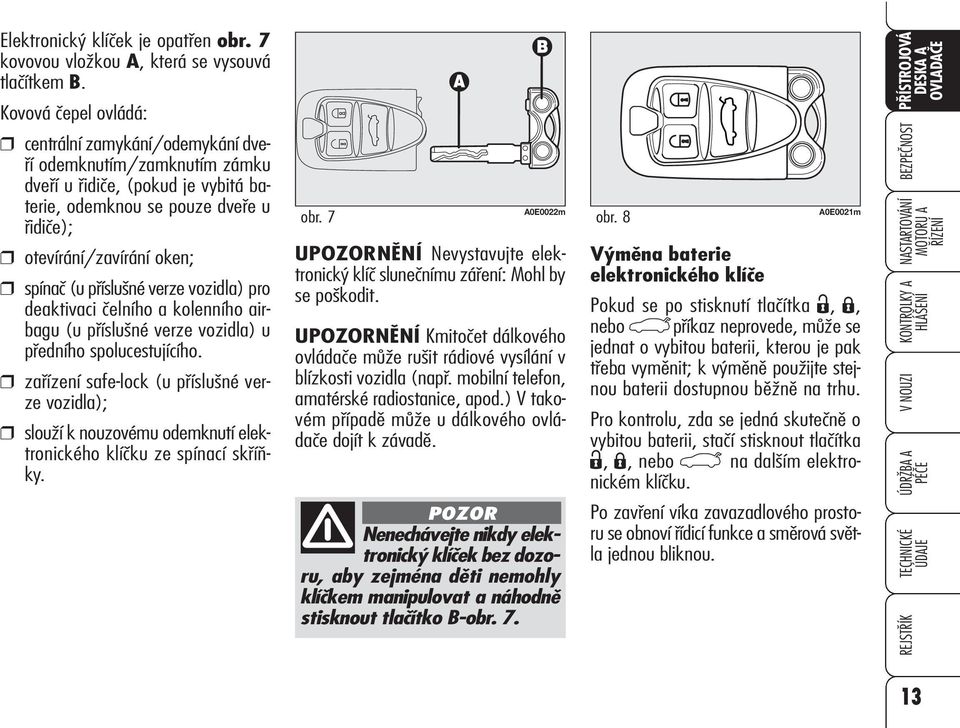 příslušné verze vozidla) pro deaktivaci čelního a kolenního airbagu (u příslušné verze vozidla) u předního spolucestujícího.