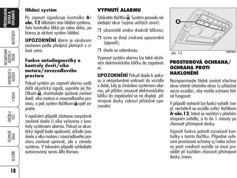 Funkce autodiagnostiky a kontroly dveří/víka motoru/zavazadlového prostoru Pokud systém po zapnutí alarmu vydá další akustický signál, vypněte jej tlačítkem Ë, zkontrolujte správné zavření dveří,