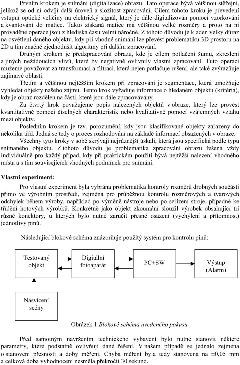 Takto získaná matice má většinou velké rozměry a proto na ní prováděné operace jsou z hlediska času velmi náročné.