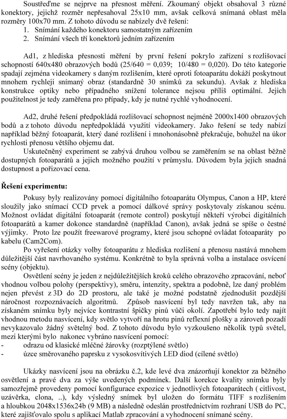 Snímání všech tří konektorů jedním zařízením Ad1, z hlediska přesnosti měření by první řešení pokrylo zařízení s rozlišovací schopností 640x480 obrazových bodů (25/640 = 0,039; 10/480 = 0,020).