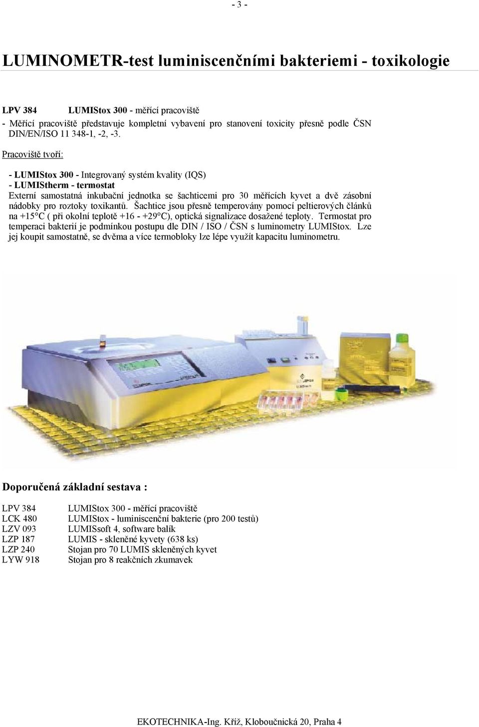 Pracoviště tvoří: - LUMIStox 300 - Integrovaný systém kvality (IQS) - LUMIStherm - termostat Externí samostatná inkubační jednotka se šachticemi pro 30 měřících kyvet a dvě zásobní nádobky pro