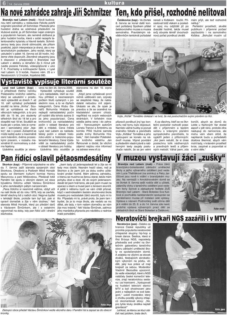 kytaristu a hlavně textaře. Schmitzerovy texty jsou drsně obhroublé, ale přitom poetické, jejich interpretace je drsná, ale s melancholickým podtextem. Jeho recitál, který se uskuteční v pátek 16.