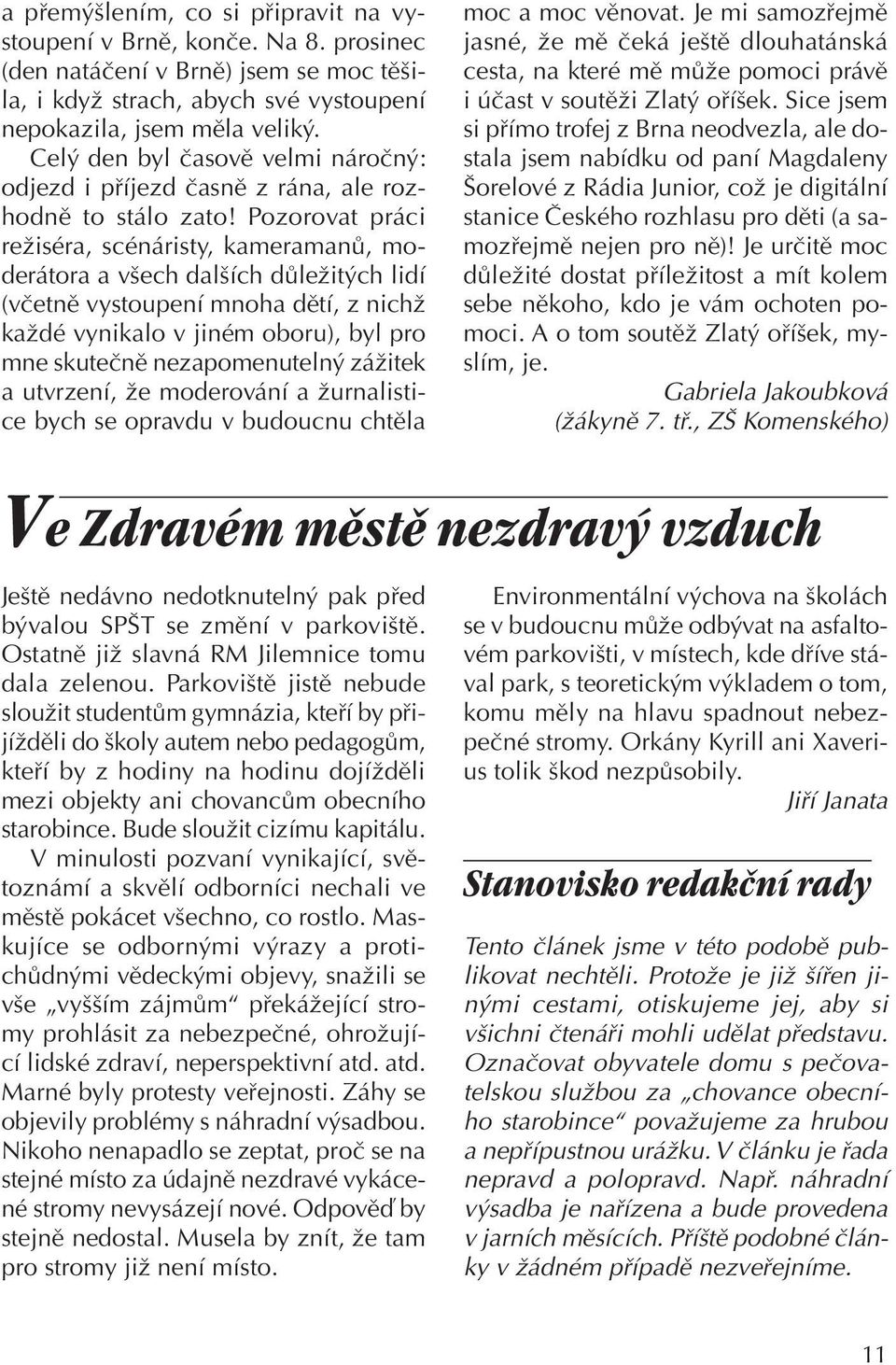 Pozorovat práci režiséra, scénáristy, kameramanů, moderátora a všech dalších důležitých lidí (včetně vystoupení mnoha dětí, z nichž každé vynikalo v jiném oboru), byl pro mne skutečně nezapomenutelný