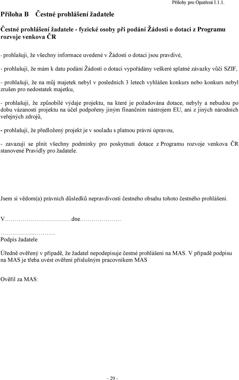 konkurs nebyl zrušen pro nedostatek majetku, - prohlašuji, ţe způsobilé výdaje projektu, na které je poţadována dotace, nebyly a nebudou po dobu vázanosti projektu na účel podpořeny jiným finančním