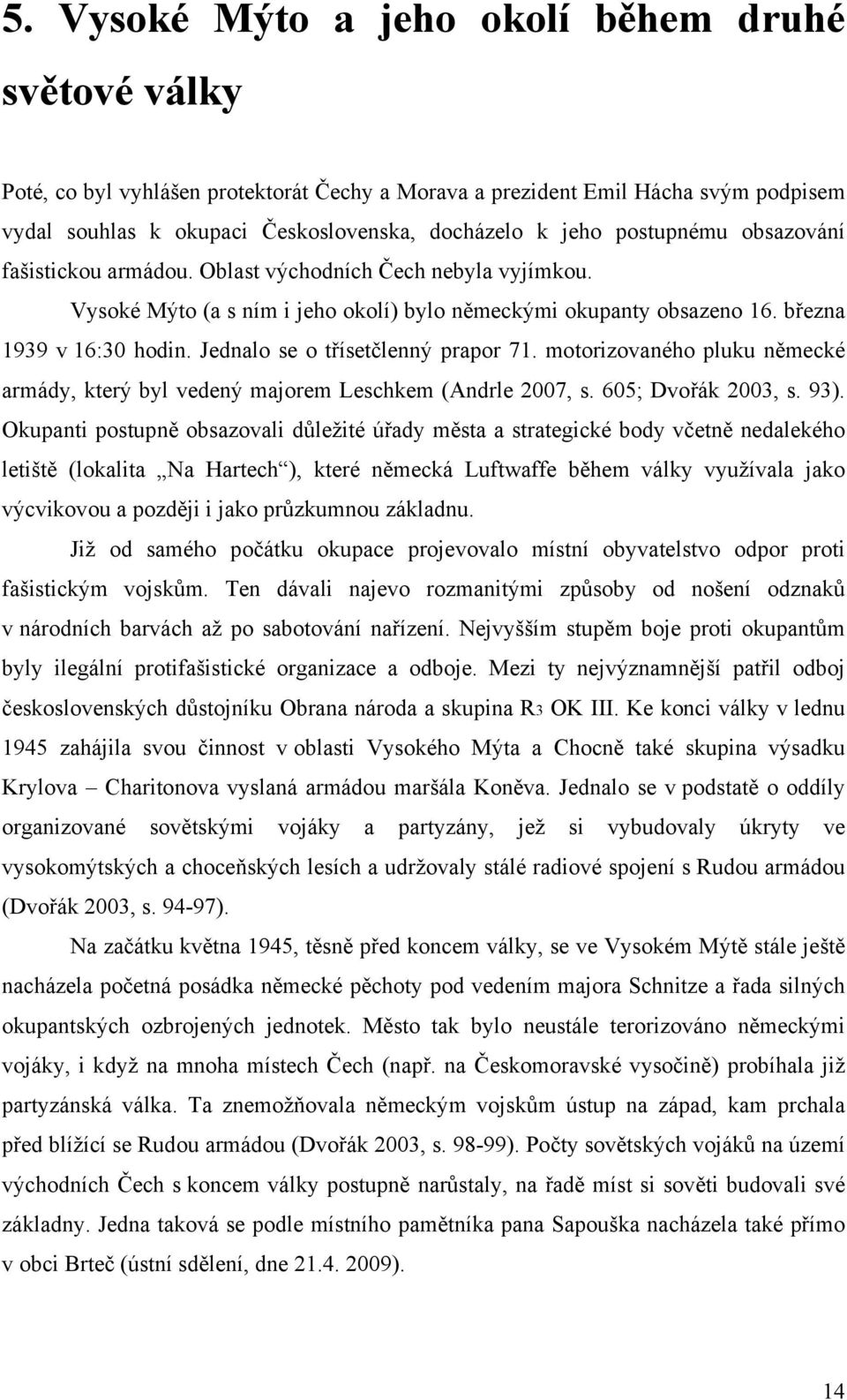 Jednalo se o třísetčlenný prapor 71. motorizovaného pluku německé armády, který byl vedený majorem Leschkem (Andrle 2007, s. 605; Dvořák 2003, s. 93).