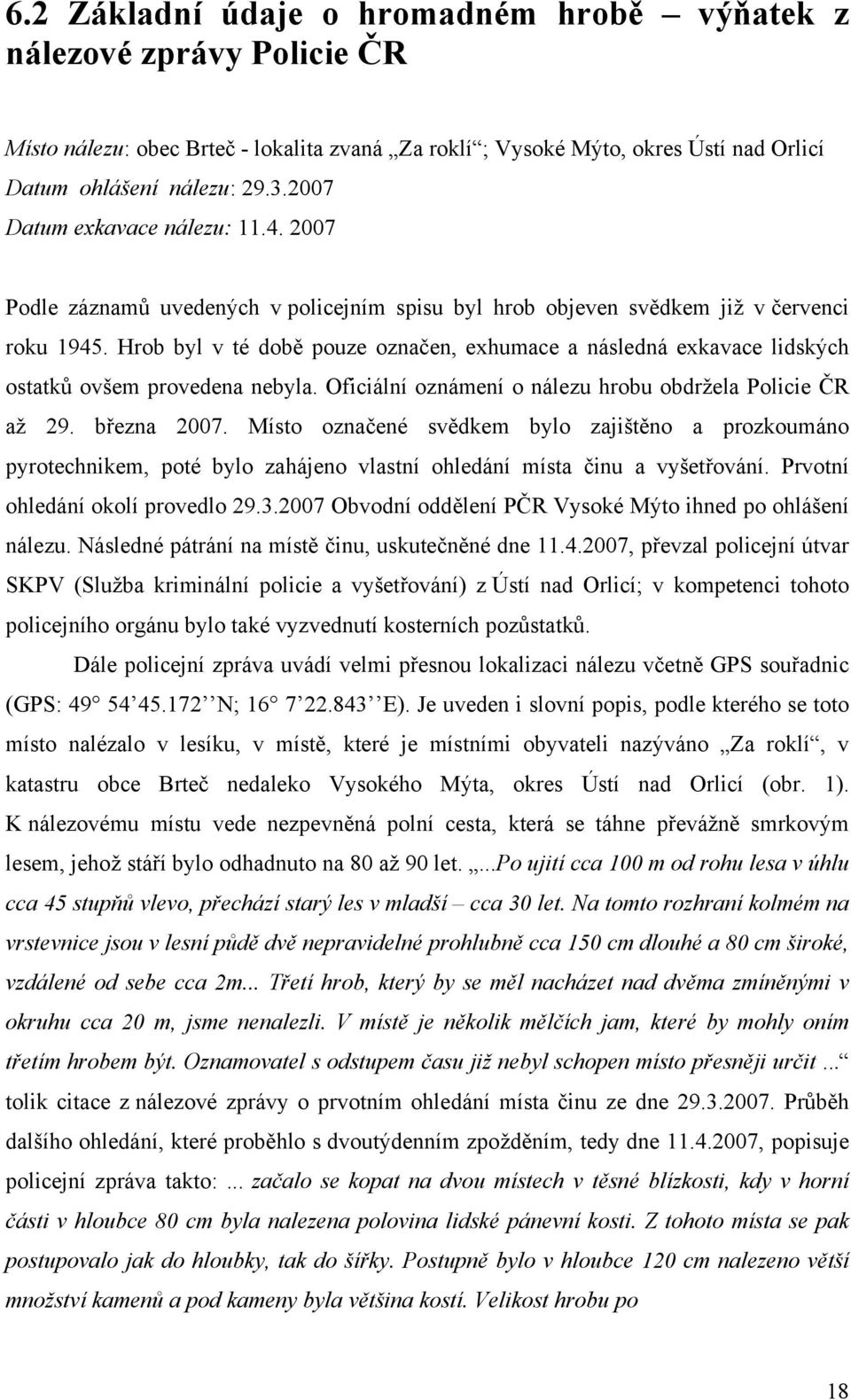 Hrob byl v té době pouze označen, exhumace a následná exkavace lidských ostatků ovšem provedena nebyla. Oficiální oznámení o nálezu hrobu obdržela Policie ČR až 29. března 2007.