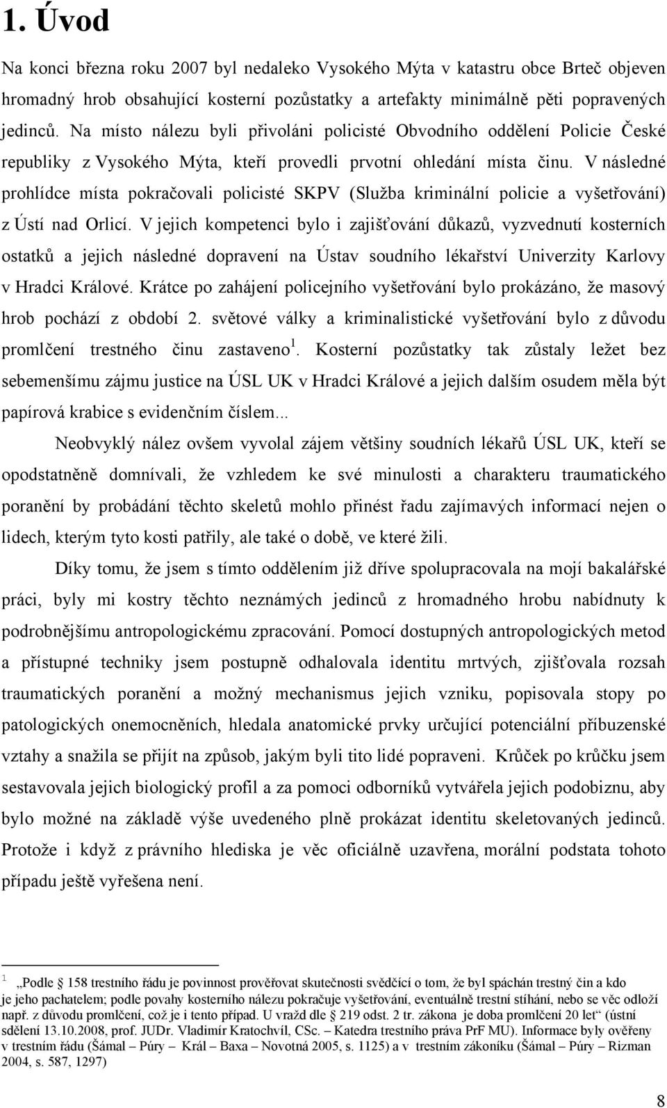 V následné prohlídce místa pokračovali policisté SKPV (Služba kriminální policie a vyšetřování) z Ústí nad Orlicí.