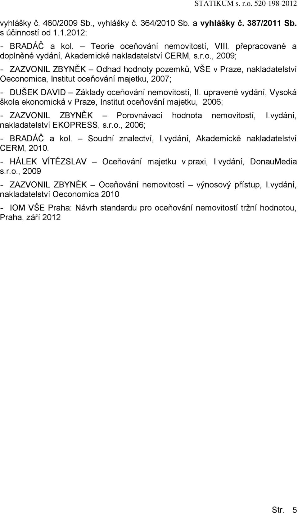 upravené vydání, Vysoká škola ekonomická v Praze, Institut oceňování majetku, 2006; - ZAZVONIL ZBYNĚK Porovnávací hodnota nemovitostí, I.vydání, nakladatelství EKOPRESS, s.r.o., 2006; - BRADÁČ a kol.