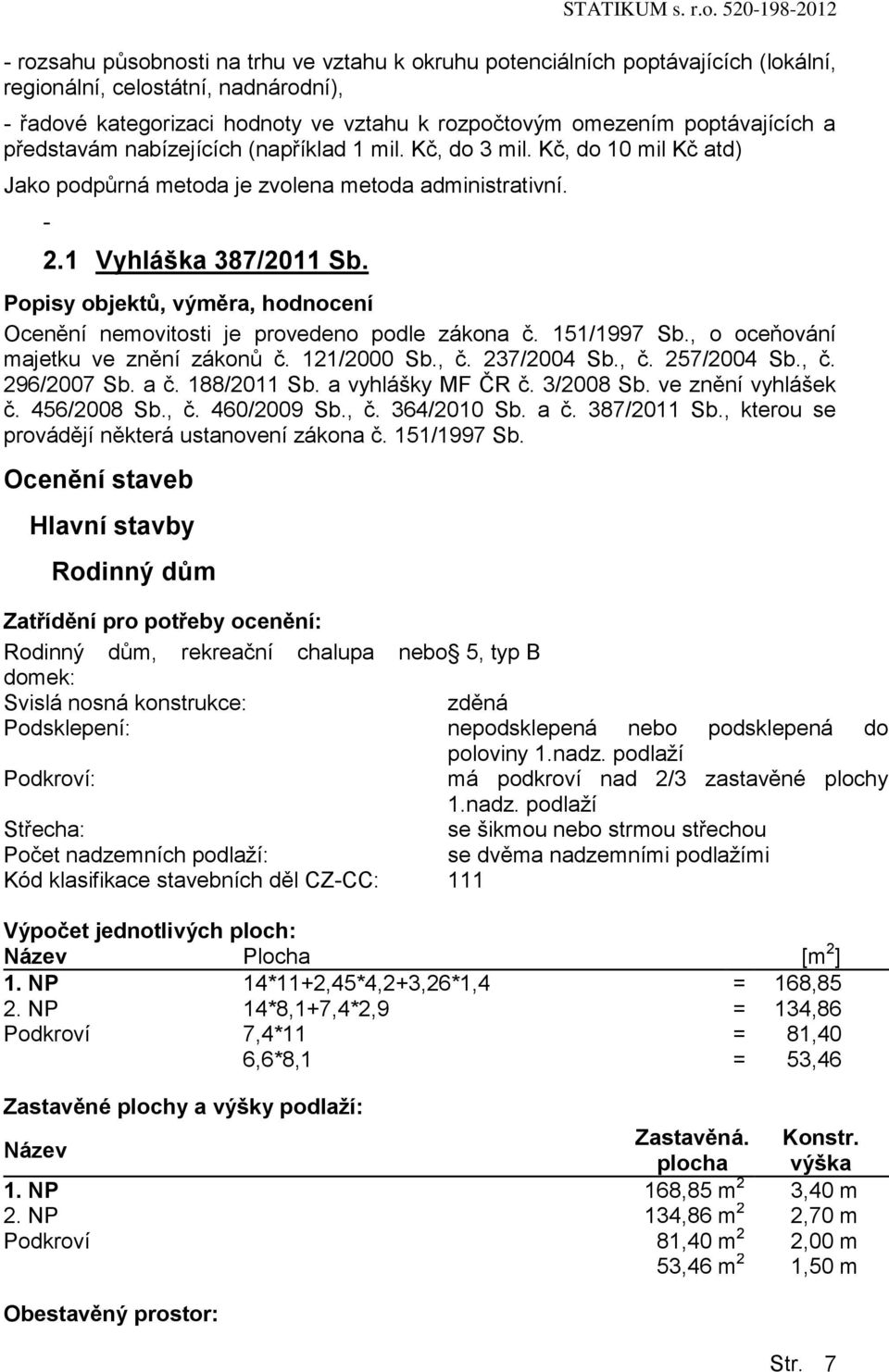 Popisy objektů, výměra, hodnocení Ocenění nemovitosti je provedeno podle zákona č. 151/1997 Sb., o oceňování majetku ve znění zákonů č. 121/2000 Sb., č. 237/2004 Sb., č. 257/2004 Sb., č. 296/2007 Sb.