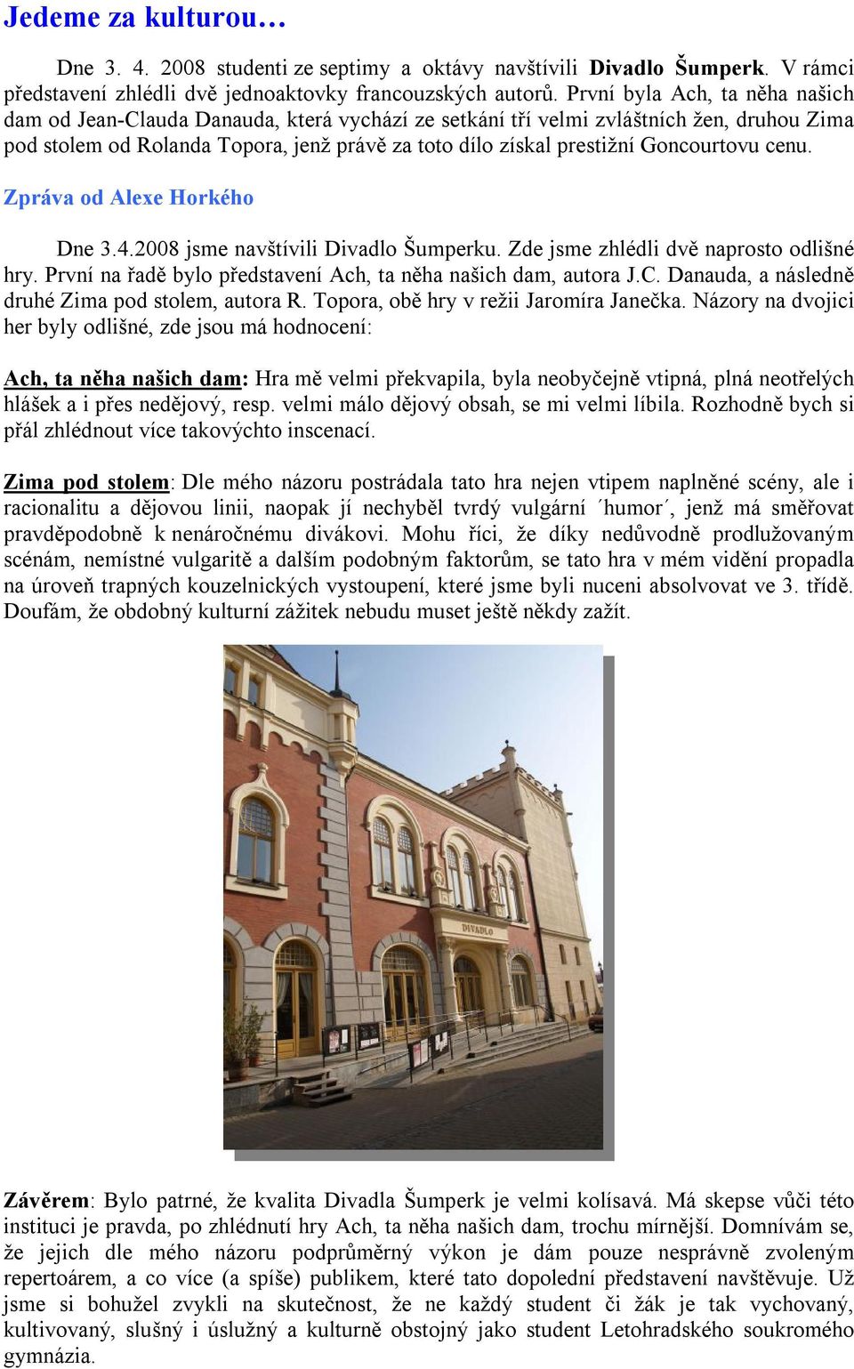 Goncourtovu cenu. Zpráva od Alexe Horkého Dne 3.4.2008 jsme navštívili Divadlo Šumperku. Zde jsme zhlédli dvě naprosto odlišné hry. První na řadě bylo představení Ach, ta něha našich dam, autora J.C.