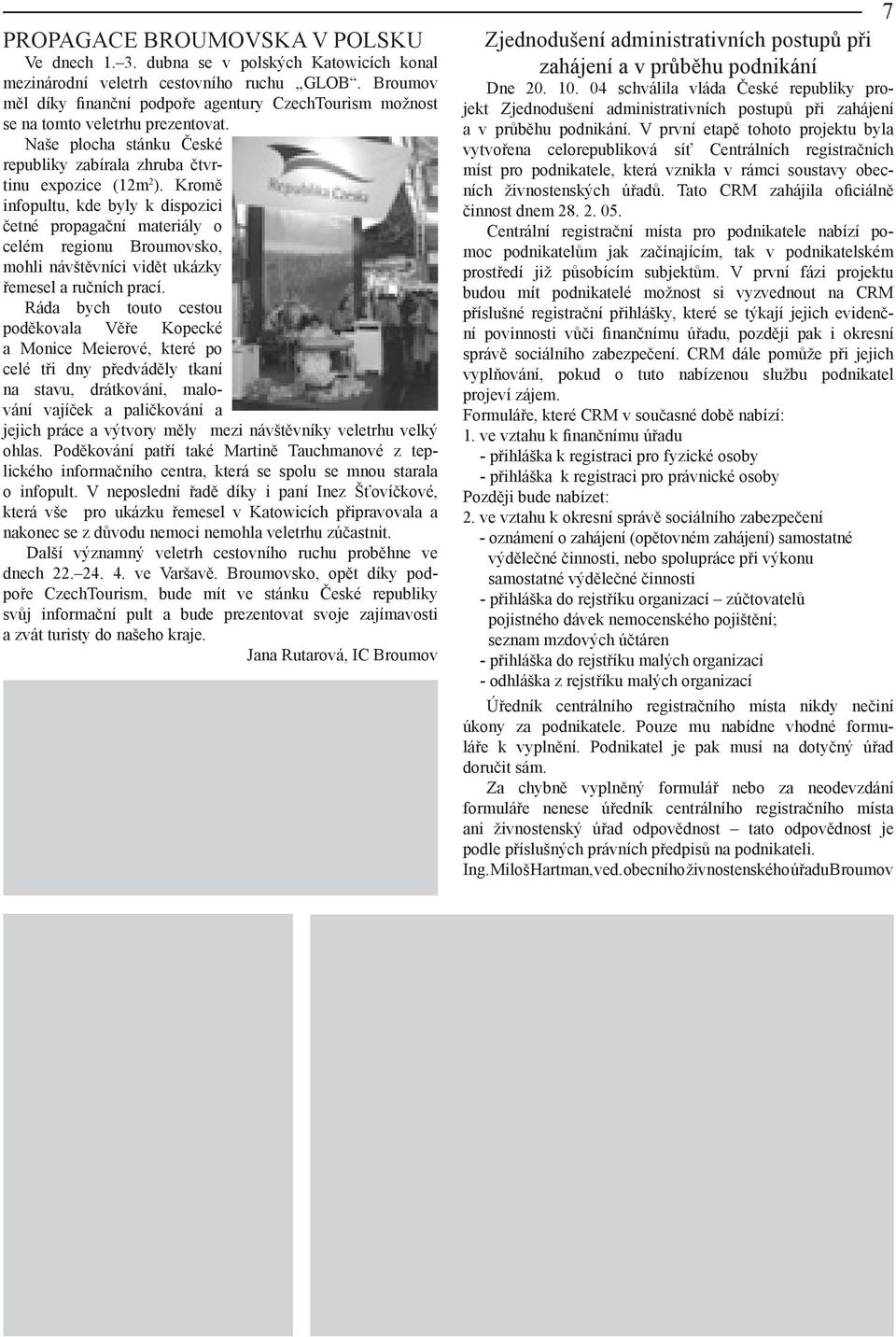 Kromě infopultu, kde byly k dispozici četné propagační materiály o celém regionu Broumovsko, mohli návštěvníci vidět ukázky řemesel a ručních prací.