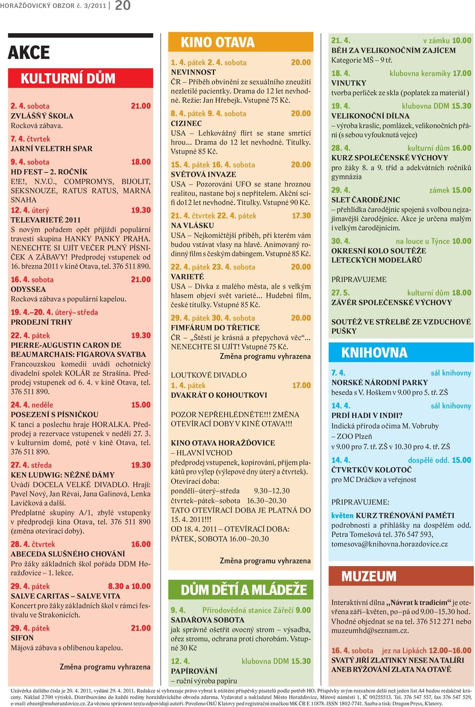 NENECHTE SI UJÍT VEČER PLNÝ PÍSNI- ČEK A ZÁBAVY! Předprodej vstupenek od 16. března 2011 v kině Otava, tel. 376 511 890. 16. 4. sobota 21.00 ODYSSEA Rocková zábava s populární kapelou. 19. 4. 20. 4. úterý středa PRODEJNÍ TRHY 22.