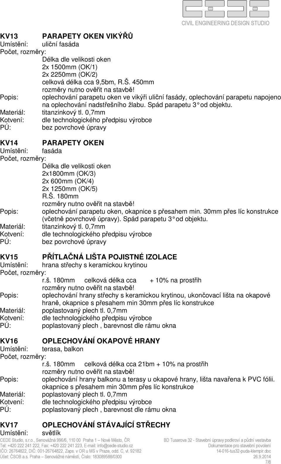 KV14 PARAPETY OKEN Umístění: fasáda Délka dle velikosti oken 2x1800mm (OK/3) 2x 600mm (OK/4) 2x 1250mm (OK/5) R.Š. 180mm Popis: oplechování parapetu oken, okapnice s přesahem min.