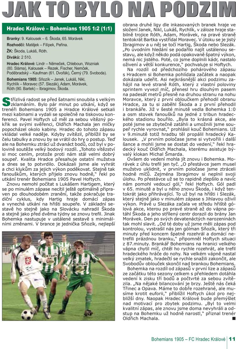 Bohemians 1905: Sňozík Janek, Lukáš, Nikl, Rychlík Moravec (57. Slezák), Adam, Morávek, Róth (90. Bartek) Ibragimov, Škoda. Střízlivá radost se před šatnami snoubila s velkým zklamáním.