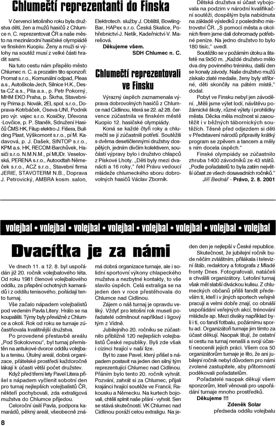 K., Desta-CZ a.s., Pila a.s., p. Petr Pokorný, MHM EKO Praha, p. Škrha, Stavebniny Prima p. Novák, 2EL spol. s.r.o., Doprava-Kotrbáček, Oseva-UNI, Podnik pro výr. vajec s.r.o. Kosičky, Dřevona -Lovčice, p.