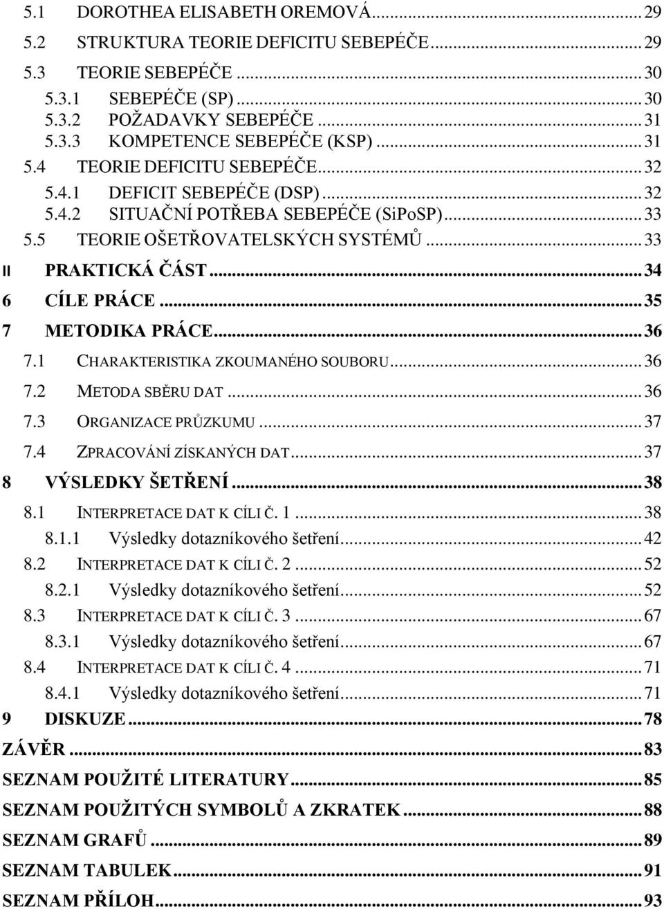 .. 35 7 METODIKA PRÁCE... 36 7.1 CHARAKTERISTIKA ZKOUMANÉHO SOUBORU... 36 7.2 METODA SBĚRU DAT... 36 7.3 ORGANIZACE PRŮZKUMU... 37 7.4 ZPRACOVÁNÍ ZÍSKANÝCH DAT... 37 8 VÝSLEDKY ŠETŘENÍ... 38 8.