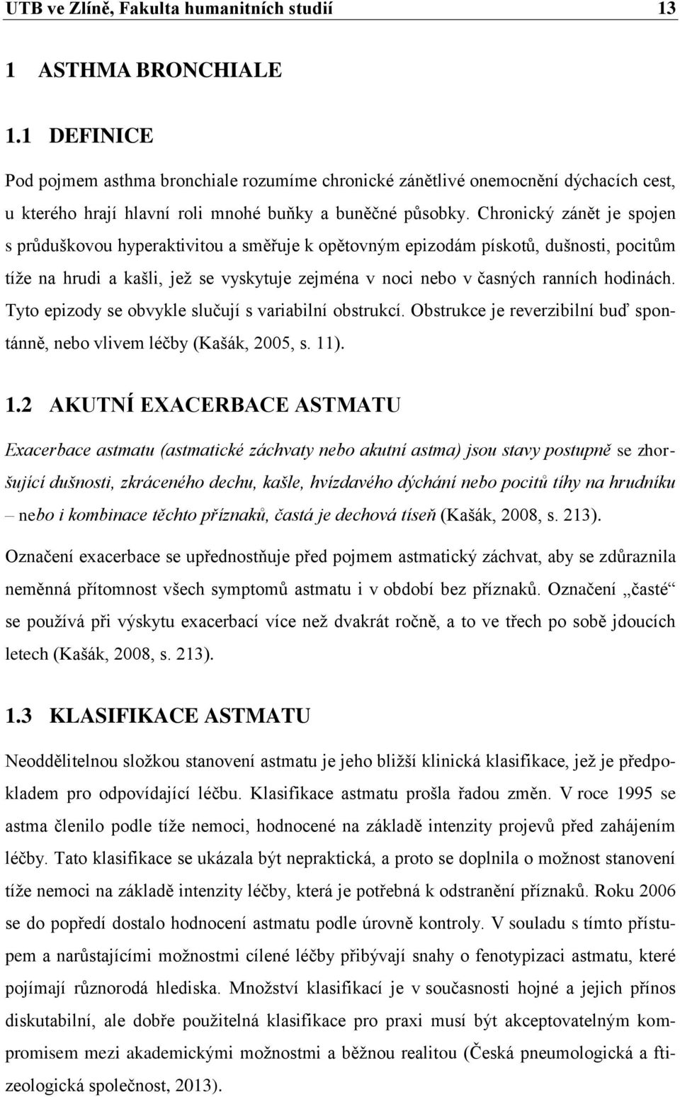 Chronický zánět je spojen s průduškovou hyperaktivitou a směřuje k opětovným epizodám pískotů, dušnosti, pocitům tíže na hrudi a kašli, jež se vyskytuje zejména v noci nebo v časných ranních hodinách.