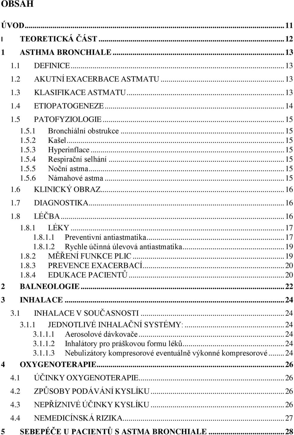 7 DIAGNOSTIKA... 16 1.8 LÉČBA... 16 1.8.1 LÉKY... 17 1.8.1.1 Preventivní antiastmatika... 17 1.8.1.2 Rychle účinná úlevová antiastmatika... 19 1.8.2 MĚŘENÍ FUNKCE PLIC... 19 1.8.3 PREVENCE EXACERBACÍ.