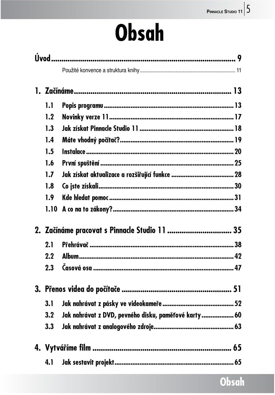 10 A co na to zákony?...34 2. Začínáme pracovat s Pinnacle Studio 11... 35 2.1 Přehrávač...38 2.2 Album...42 2.3 Časová osa...47 3. Přenos videa do počítače... 51 3.