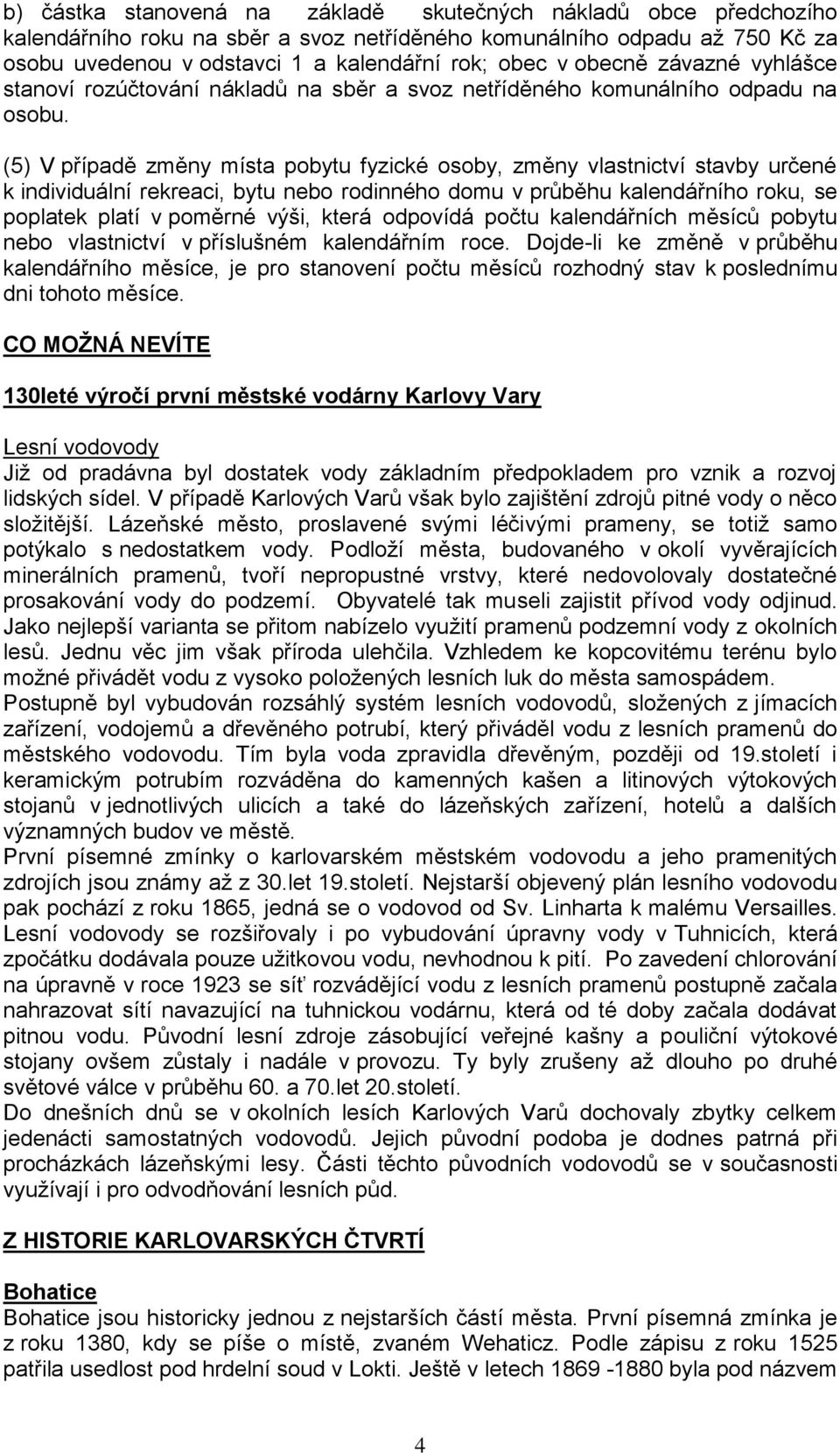 (5) V případě změny místa pobytu fyzické osoby, změny vlastnictví stavby určené k individuální rekreaci, bytu nebo rodinného domu v průběhu kalendářního roku, se poplatek platí v poměrné výši, která