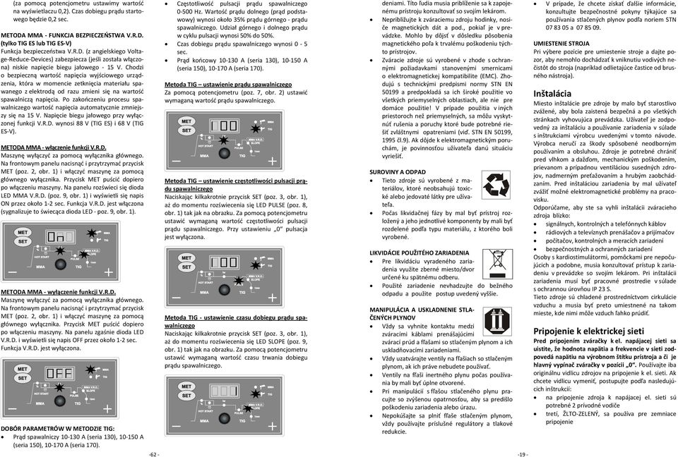 Chodzi o bezpieczną wartość napięcia wyjściowego urządzenia, która w momencie zetknięcia materiału spawanego z elektrodą od razu zmieni się na wartość spawalniczą napięcia.