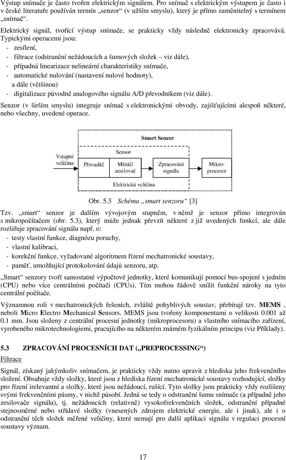 Elektrický signál, tvořící výstup snímače, se prakticky vždy následně elektronicky zpracovává.