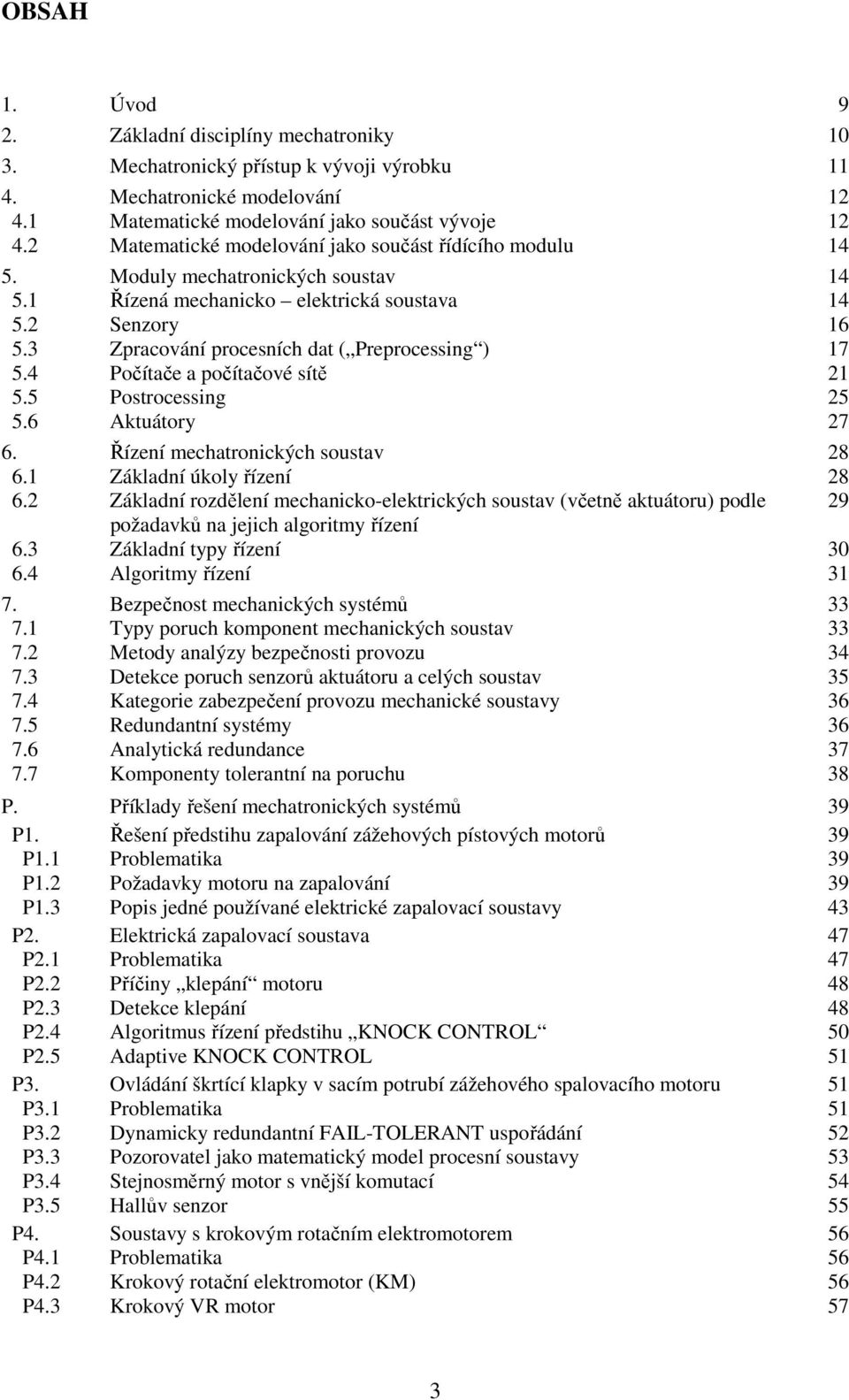 3 Zpracování procesních dat ( Preprocessing ) 17 5.4 Počítače a počítačové sítě 21 5.5 Postrocessing 25 5.6 Aktuátory 27 6. Řízení mechatronických soustav 28 6.1 Základní úkoly řízení 28 6.