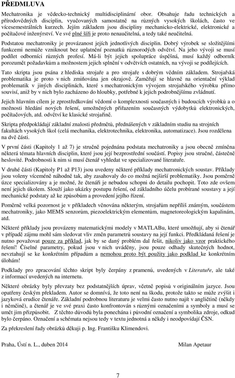 Jejím základem jsou discipliny mechanicko-elektrické, elektronické a počítačové inženýrství. Ve své plné šíři je proto nenaučitelná, a tedy také neučitelná.