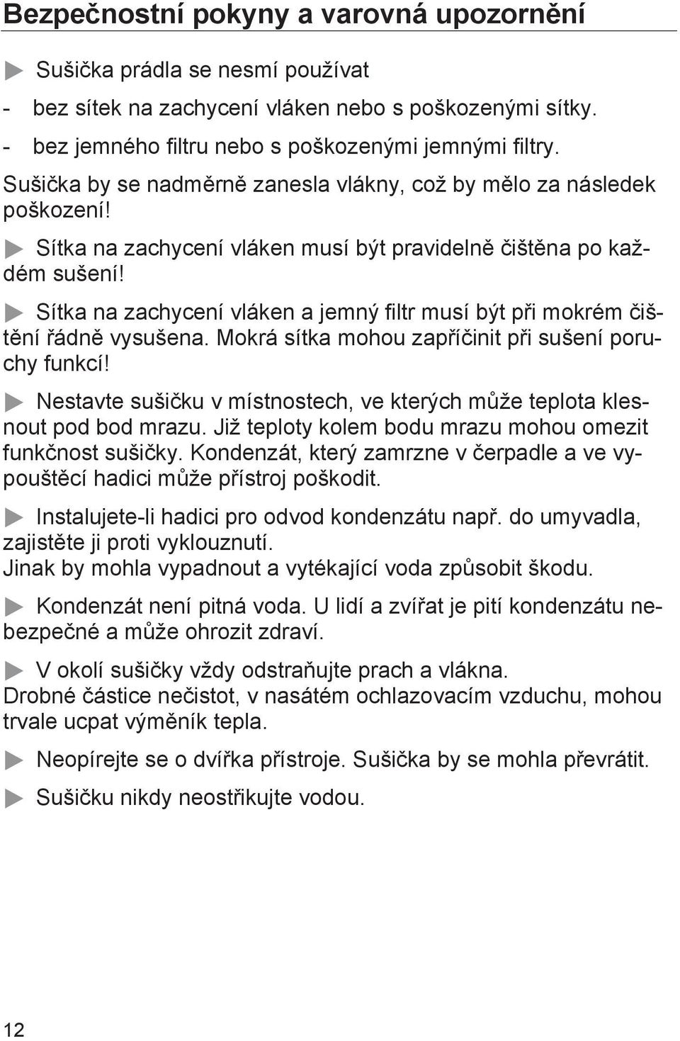 Sítka na zachycení vláken a jemný filtr musí být při mokrém čištění řádně vysušena. Mokrá sítka mohou zapříčinit při sušení poruchy funkcí!