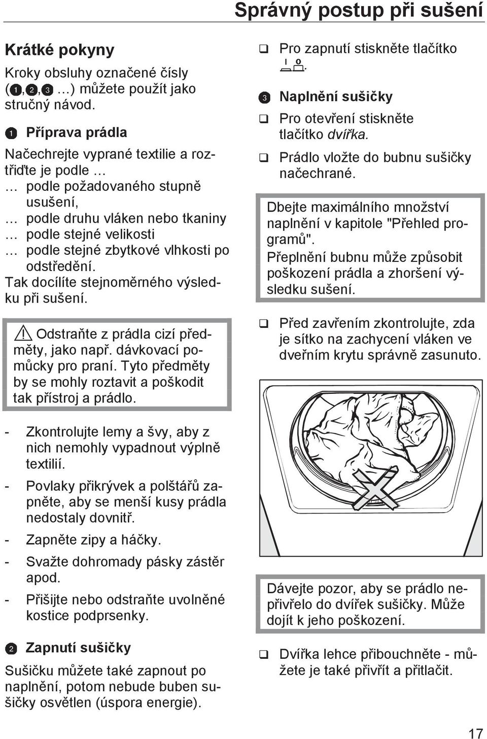 odstředění. Tak docílíte stejnoměrného výsledku při sušení. Odstraňte z prádla cizí předměty, jako např. dávkovací pomůcky pro praní.